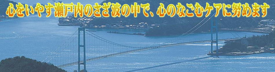 心をいやす瀬戸内のさざ波の中で、心のなごむケアに努めます